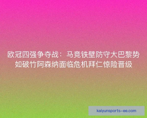 欧冠四强争夺战:马竞铁壁防守大巴黎势如破竹阿森纳面临危机拜仁惊险晋级 欧冠四强争夺战:马竞铁壁防守大巴黎势如破竹阿森纳面临危机拜仁惊险晋级
