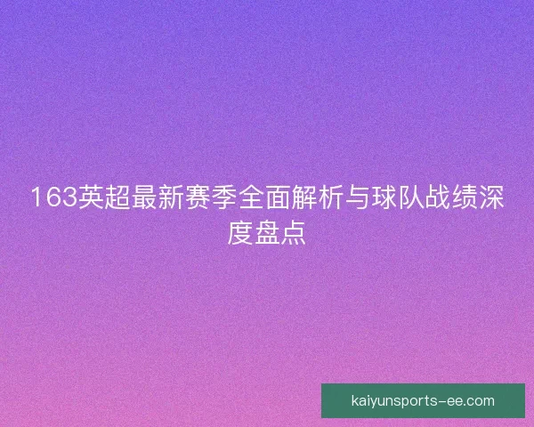 163英超最新赛季全面解析与球队战绩深度盘点