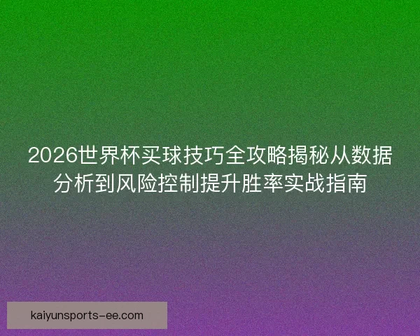 2026世界杯买球技巧全攻略揭秘从数据分析到风险控制提升胜率实战指南 2026世界杯买球技巧全攻略揭秘从数据分析到风险控制提升胜率实战指南