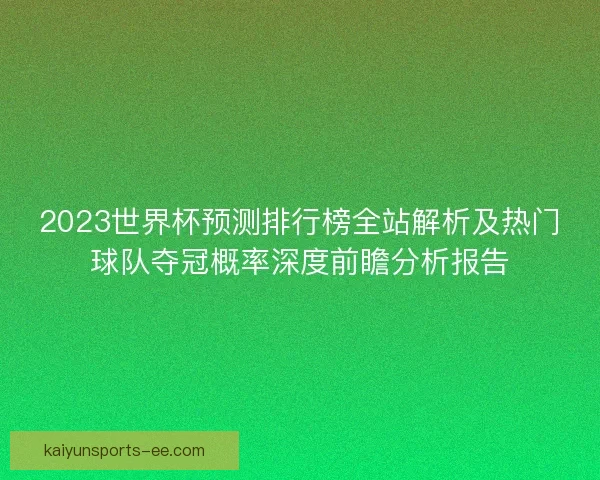 2023世界杯预测排行榜全站解析及热门球队夺冠概率深度前瞻分析报告 2023世界杯预测排行榜全站解析及热门球队夺冠概率深度前瞻分析报告