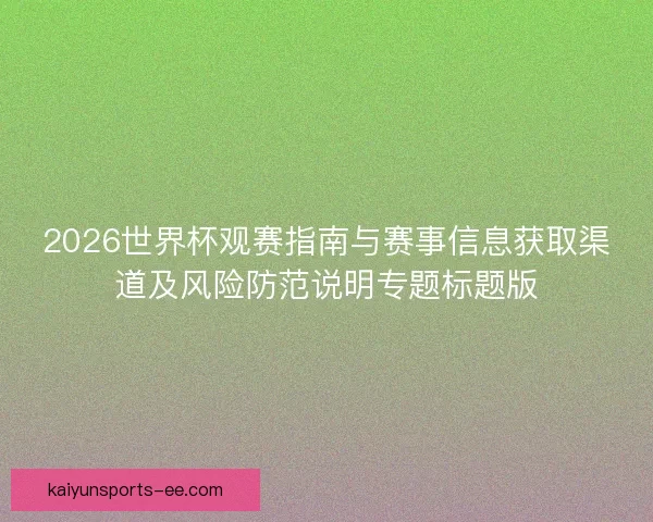 2026世界杯观赛指南与赛事信息获取渠道及风险防范说明专题标题版