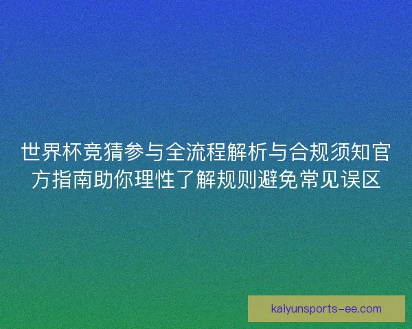 世界杯竞猜参与全流程解析与合规须知官方指南助你理性了解规则避免常见误区 世界杯竞猜参与全流程解析与合规须知官方指南助你理性了解规则避免常见误区