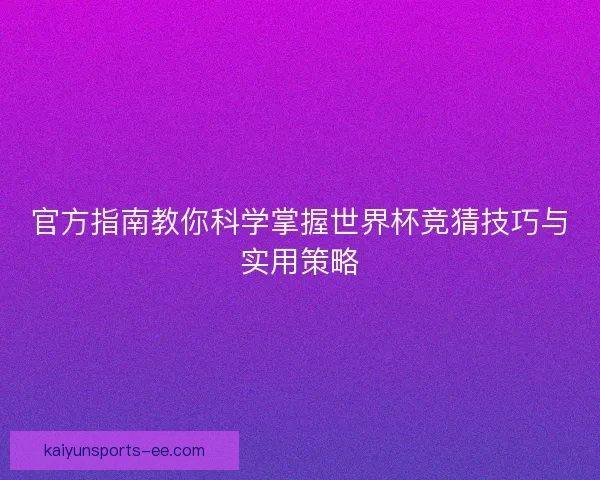官方指南教你科学掌握世界杯竞猜技巧与实用策略