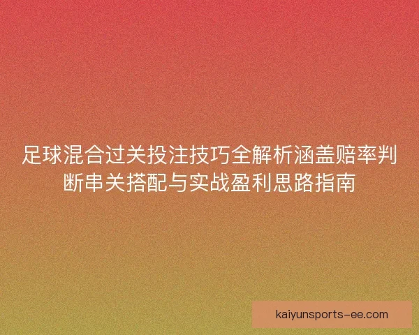 足球混合过关投注技巧全解析涵盖赔率判断串关搭配与实战盈利思路指南