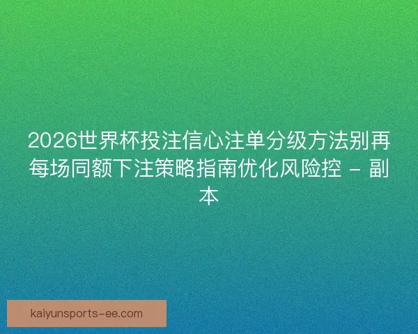 2026世界杯投注信心注单分级方法别再每场同额下注策略指南优化风险控 - 副本 2026世界杯投注信心注单分级方法别再每场同额下注策略指南优化风险控 - 副本