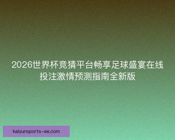 2026世界杯竞猜平台畅享足球盛宴在线投注激情预测指南全新版