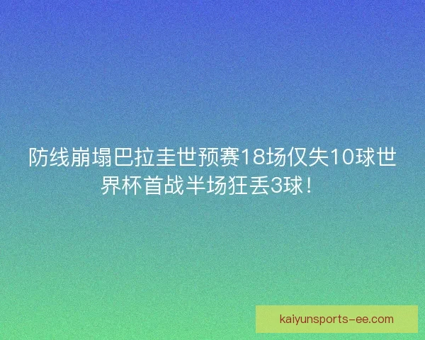 防线崩塌巴拉圭世预赛18场仅失10球世界杯首战半场狂丢3球! 防线崩塌巴拉圭世预赛18场仅失10球世界杯首战半场狂丢3球!