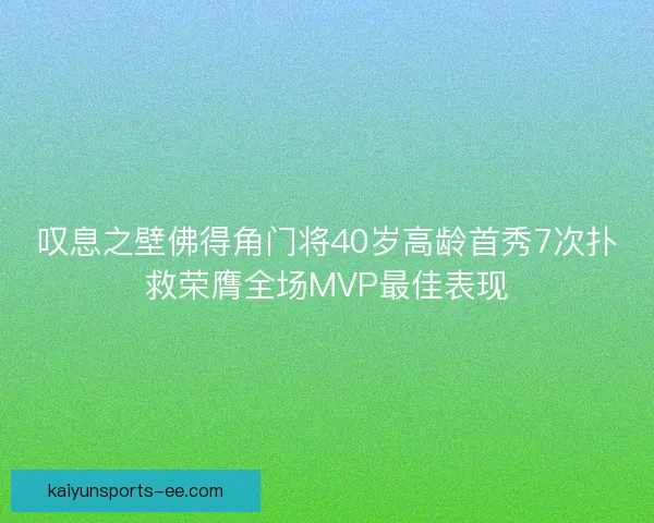 叹息之壁佛得角门将40岁高龄首秀7次扑救荣膺全场MVP最佳表现