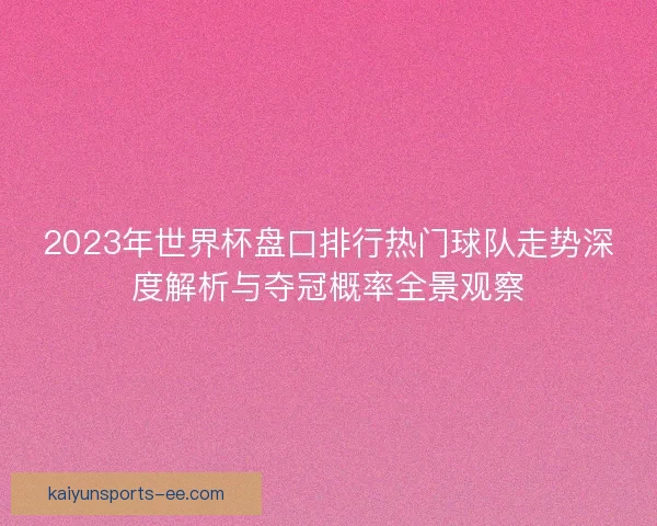 2023年世界杯盘口排行热门球队走势深度解析与夺冠概率全景观察 2023年世界杯盘口排行热门球队走势深度解析与夺冠概率全景观察